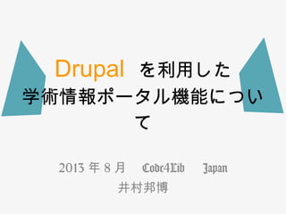 Drupal

を利用した
学術情報ポータル機能につい
て
2013 年 8 月　 Code4Lib 　 Japan
井村邦博

 