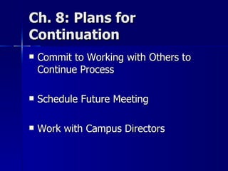 Ch. 8: Plans for Continuation Commit to Working with Others to Continue Process Schedule Future Meeting Work with Campus Directors 