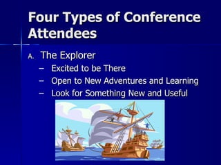 Four Types of Conference Attendees The Explorer Excited to be There Open to New Adventures and Learning Look for Something New and Useful 