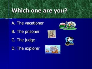 Which one are you? The vacationer The prisoner The judge The explorer 