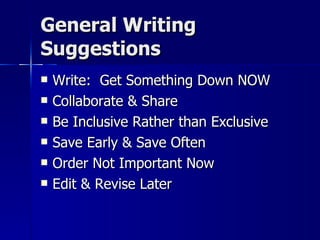 General Writing Suggestions Write:  Get Something Down NOW Collaborate & Share Be Inclusive Rather than Exclusive Save Early & Save Often Order Not Important Now Edit & Revise Later 