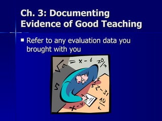 Ch. 3: Documenting Evidence of Good Teaching Refer to any evaluation data you brought with you 