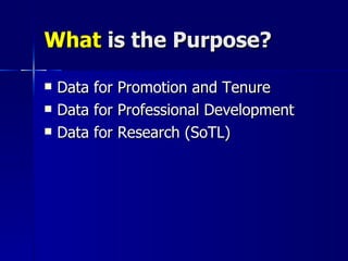 What  is the Purpose?  Data for Promotion and Tenure Data for Professional Development Data for Research (SoTL) 