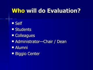 Who  will do Evaluation? Self Students Colleagues Administrator—Chair / Dean Alumni Biggio Center 