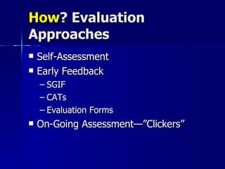 How ? Evaluation Approaches Self-Assessment Early Feedback SGIF CATs Evaluation Forms On-Going Assessment—”Clickers” 