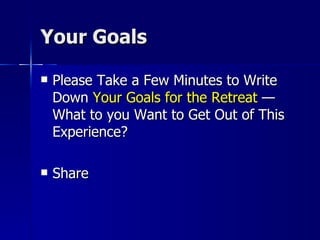 Your Goals Please Take a Few Minutes to Write Down  Your Goals for the Retreat  —What to you Want to Get Out of This Experience? Share 
