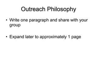 Outreach Philosophy Write one paragraph and share with your group Expand later to approximately 1 page 