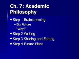 Ch. 7: Academic  Philosophy Step 1 Brainstorming Big Picture “ Why?” Step 2 Writing Step 3 Sharing and Editing Step 4 Future Plans 