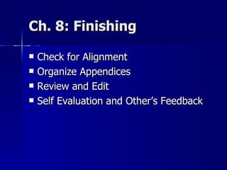 Ch. 8: Finishing  Check for Alignment Organize Appendices Review and Edit Self Evaluation and Other’s Feedback 