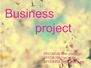 Business
     project
      201236026 Shin young jin
      201236168 Yun ha na
      201236252 Yoon yeo kyung
 