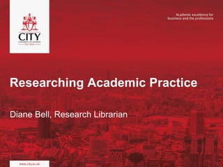 Researching Academic Practice
Diane Bell, Research Librarian
 