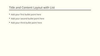 Title and Content Layout with List
 Add your first bullet point here
 Add your second bullet point here
 Add your third bullet point here
 