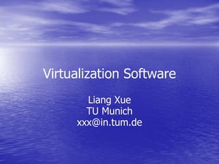 Virtualization Software
       Liang Xue
       TU Munich
     xxx@in.tum.de
 