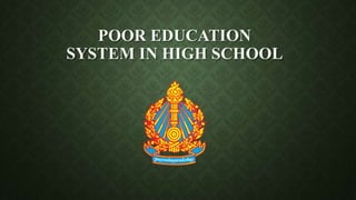 POOR EDUCATION
SYSTEM IN HIGH SCHOOL
 