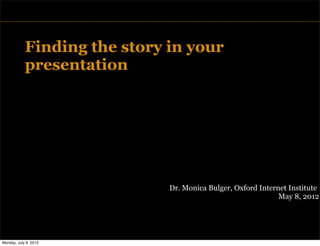TITLE
Finding the story in your
presentation
Dr. Monica Bulger, Oxford Internet Institute
May 8, 2012
Monday, July 8, 2013
 