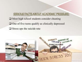  Most high school students consider cheating
 One of five teens qualify as clinically depressed
 Stress ups the suicide rate
 