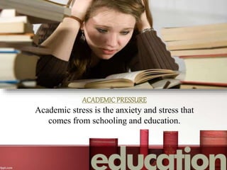 ACADEMICPRESSURE
Academic stress is the anxiety and stress that
comes from schooling and education.
 