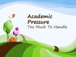 Academic
Pressure
Too Much To Handle
 