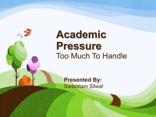 Academic
Pressure
Too Much To Handle
Presented By:
Sarbottam Silwal

 