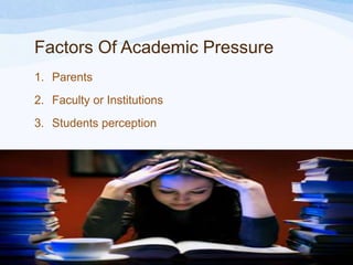 Factors Of Academic Pressure
1. Parents

2. Faculty or Institutions
3. Students perception

 