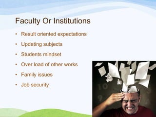 Faculty Or Institutions
• Result oriented expectations

• Updating subjects
• Students mindset
• Over load of other works
• Family issues
• Job security

 