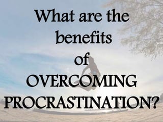 What are the
benefits
of
OVERCOMING
PROCRASTINATION?
 