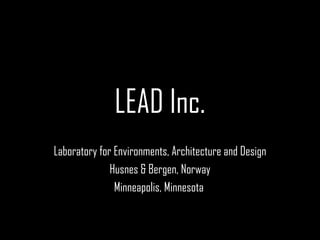 LEAD Inc. Laboratory for Environments, Architecture and Design Husnes & Bergen, Norway Minneapolis, Minnesota  
