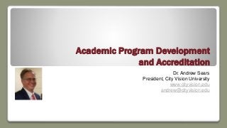 Academic Program Development
and Accreditation
Dr. Andrew Sears
President, City Vision University
www.cityvision.edu
andrew@cityvision.edu
 