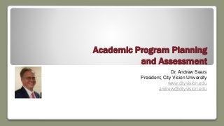 Academic Program Planning
and Assessment
Dr. Andrew Sears
President, City Vision University
www.cityvision.edu
andrew@cityvision.edu
 
