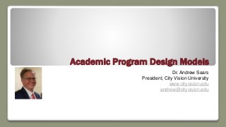 Academic Program Design Models
Dr. Andrew Sears
President, City Vision University
www.cityvision.edu
andrew@cityvision.edu
 