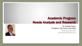 Academic Program
Needs Analysis and Research
Dr. Andrew Sears
President, City Vision University
www.cityvision.edu
andrew@cityvision.edu
 