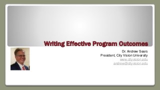 Writing Effective Program Outcomes
Dr. Andrew Sears
President, City Vision University
www.cityvision.edu
andrew@cityvision.edu
 