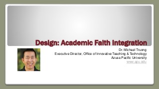 Design: Academic Faith Integration
Dr. Michael Truong
Executive Director, Office of Innovative Teaching & Technology
Azusa Pacific University
www.apu.edu
 