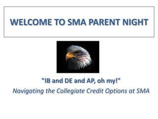 WELCOME TO SMA PARENT NIGHT

"IB and DE and AP, oh my!"
Navigating the Collegiate Credit Options at SMA

 