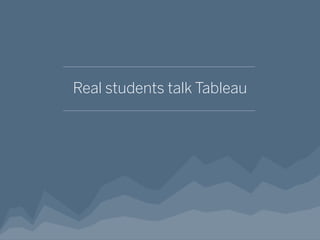 Real students talk Tableau
 