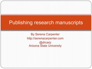 By Serena Carpenter http://serenacarpenter.com @drcarpArizona State University Publishing research manuscripts 