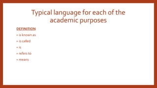 Typical language for each of the
academic purposes
DEFINITION
• is known as
• is called
• is
• refers to
• means
 