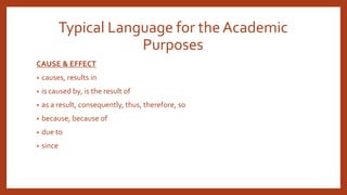 Typical Language for the Academic
Purposes
CAUSE & EFFECT
• causes, results in
• is caused by, is the result of
• as a result, consequently, thus, therefore, so
• because, because of
• due to
• since
 
