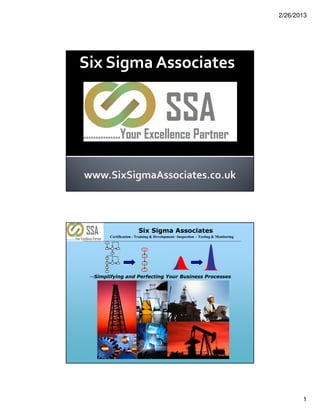 2/26/2013




Six Sigma Associates




                        Six Sigma Associates
        Certification - Training & Development –Inspection - Testing & Monitoring




 --Simplifying and Perfecting Your Business Processes




                                                                                           1
 