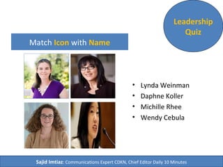 Match Icon with Name
• Lynda Weinman
• Daphne Koller
• Michille Rhee
• Wendy Cebula
Leadership
Quiz
Sajid Imtiaz: Communications Expert CDKN, Chief Editor Daily 10 Minutes
 
