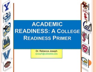 ACADEMIC
READINESS: A COLLEGE
READINESS PRIMER
Dr. Rebecca Joseph
rjoseph@calstatela.edu
 