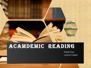 ACAMDEMIC READING
Rahila Khan
Lecturer English
 