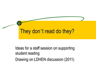 They don’t read do they?

Ideas for a staff session on supporting
student reading
Drawing on LDHEN discussion (2011)
 