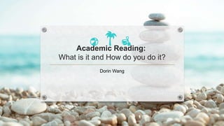 Academic Reading:
What is it and How do you do it?
Dorin Wang
 