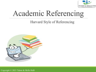 Academic Referencing
Harvard Style of Referencing
Copyright © 2021 Talent & Skills HuB
 