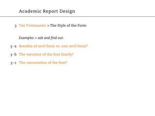 Academic Report Design


  3 The Typography > The Style of the Form


     Examples > ask and find out:

3 · a Benefits of serif fonts vs. non serif fonts?

3 · b The variation of the font family?

3 · c The connotation of the font?
 