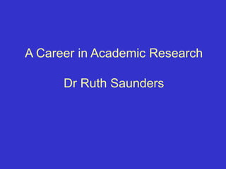 A Career in Academic Research Dr Ruth Saunders 