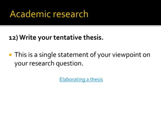 12) Write your tentative thesis.
 This is a single statement of your viewpoint on
your research question.
Elaborating a thesis
 
