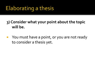 3) Consider what your point about the topic
will be.
 You must have a point, or you are not ready
to consider a thesis yet.
 