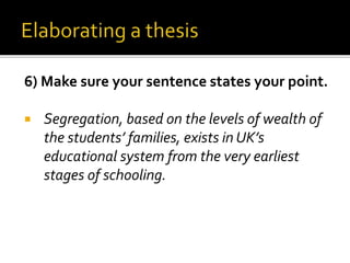 6) Make sure your sentence states your point.
 Segregation, based on the levels of wealth of
the students’ families, exists in UK’s
educational system from the very earliest
stages of schooling.
 
